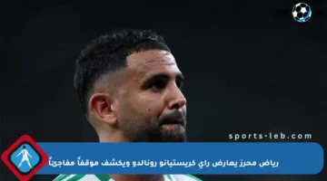 رياض محرز يعارض رأي كريستيانو رونالدو ويكشف موقفاً مفاجئاً